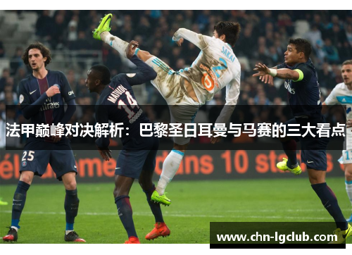 法甲巅峰对决解析：巴黎圣日耳曼与马赛的三大看点