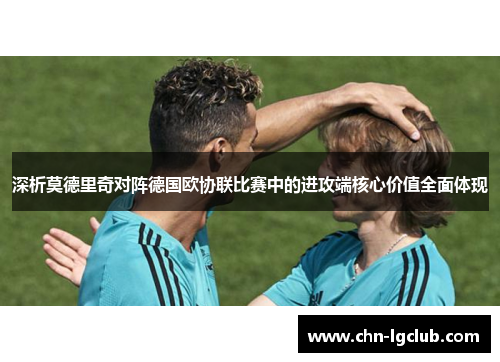 深析莫德里奇对阵德国欧协联比赛中的进攻端核心价值全面体现