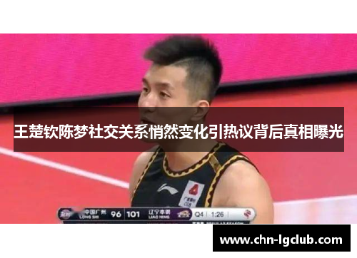 王楚钦陈梦社交关系悄然变化引热议背后真相曝光