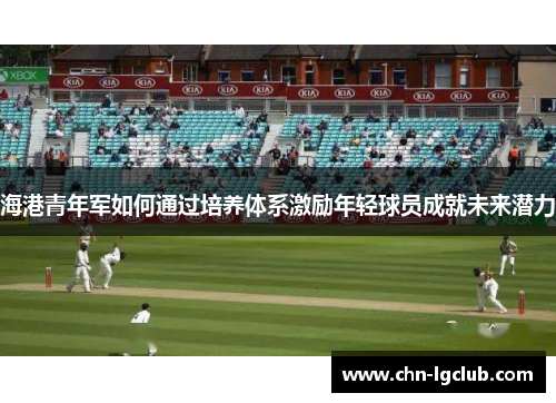 海港青年军如何通过培养体系激励年轻球员成就未来潜力