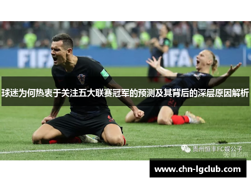 球迷为何热衷于关注五大联赛冠军的预测及其背后的深层原因解析