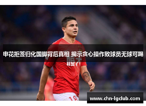 申花拒签归化国脚背后真相 揭示贪心操作致球员无球可踢