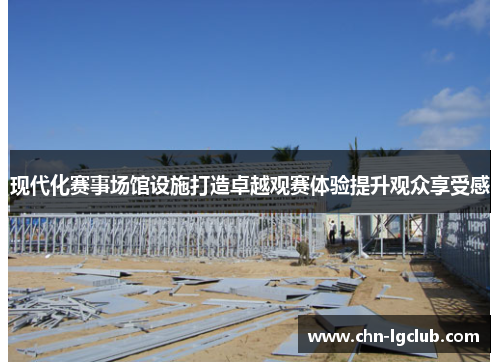 现代化赛事场馆设施打造卓越观赛体验提升观众享受感