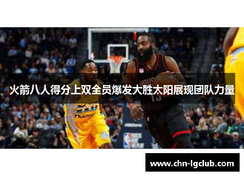 火箭八人得分上双全员爆发大胜太阳展现团队力量