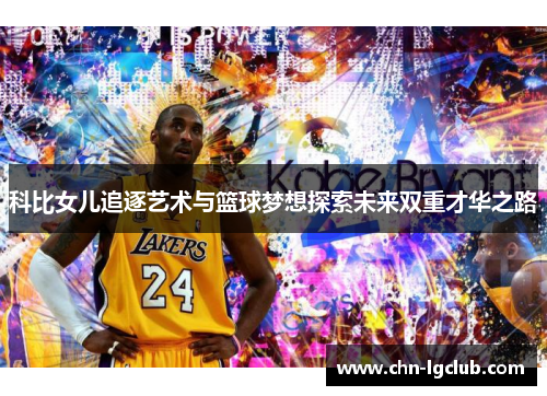 科比女儿追逐艺术与篮球梦想探索未来双重才华之路 科比女儿追逐艺术与篮球梦想探索未来双重才华之路
