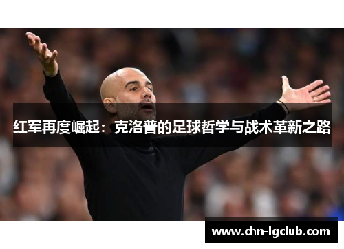 红军再度崛起：克洛普的足球哲学与战术革新之路